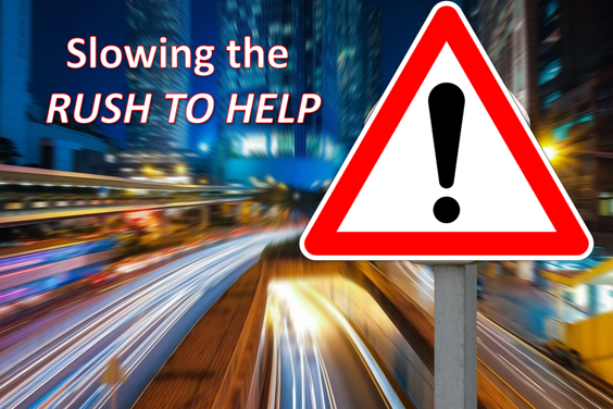 Slow the rush to help